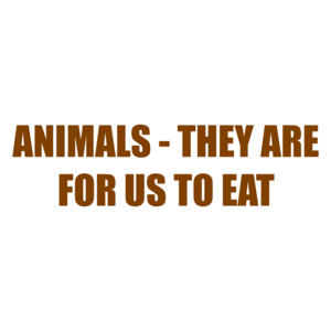 ANIMALS - THEY ARE FOR US TO EAT
