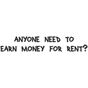 Anyone Need To Earn Money For Rent