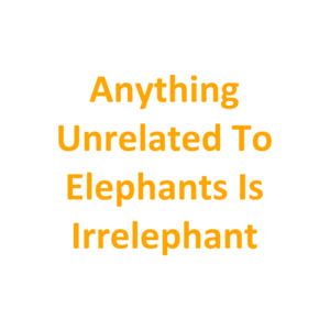 Anything Unrelated To Elephants Is Irrelephant