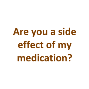 Are you a side effect of my medication?