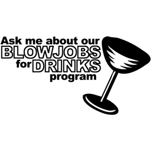 Ask Me About Our Blowjobs For Drinks Program