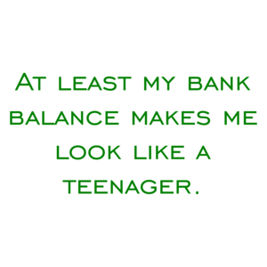 At least my bank balance makes me look like anager.