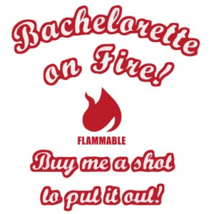 Bachelorette On Fire! Buy me a shot to put it out! Bachelorette