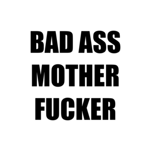 BAD ASS MOTHER FUCKER