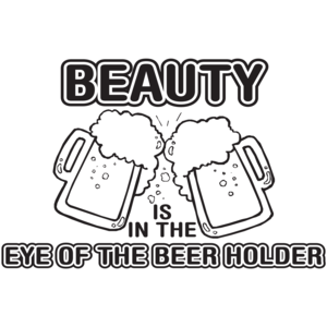 Beauty Is In The Eye Of The Beer Holder