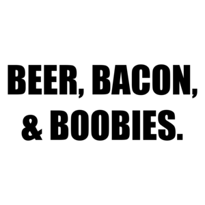 BEER, BACON, & BOOBIES.