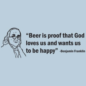 Beer Is Proof That God Loves Us And Wants Us To Be Happy! The Ben Franklin