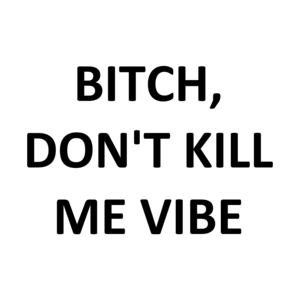 BITCH, DON'T KILL ME VIBE