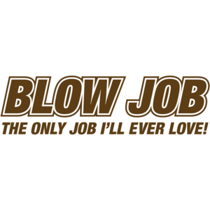 Blow Job The Only Job I'll Ever Love