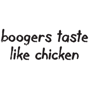 Boogers Taste Like Chicken