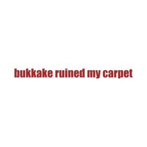 bukkake ruined my carpet