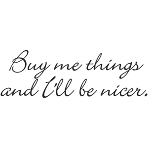 Buy Me Things And I'll Be Nicer