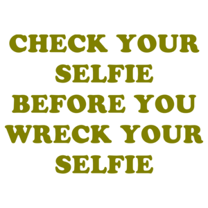 CHECK YOUR SELFIE BEFORE YOU WRECK YOUR SELFIE