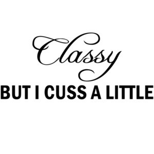 Classy but I cuss a little