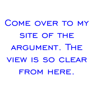 Come over to my site of the argument. The view is so clear from here.