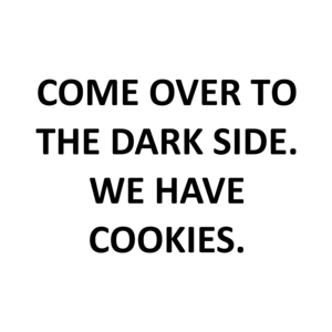COME OVER TO THE DARK SIDE. WE HAVE COOKIES.