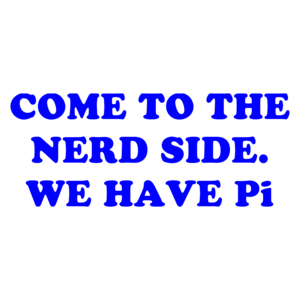 COME TO THE NERD SIDE. WE HAVE Pi