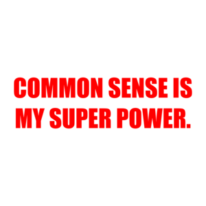 COMMON SENSE IS MY SUPER POWER.