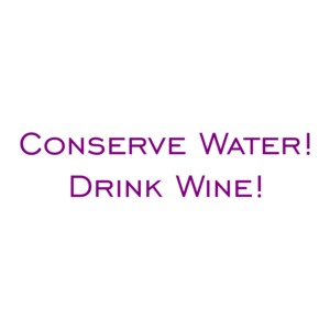 Conserve Water! Drink Wine!