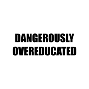 DANGEROUSLY OVEREDUCATED