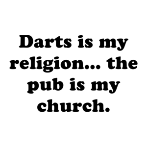 Darts is my religion... the pub is my church.