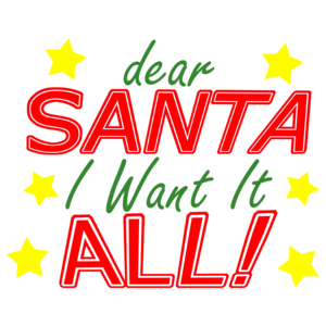 Dear Santa I Want It All Christmas