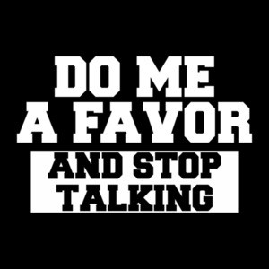 Do Me a Favor And Stop Talking