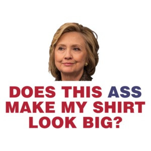 Does This Ass Make My Look Big - Anti Hillary