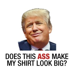 Does This Ass Make My Look Big? (Anti Trump)