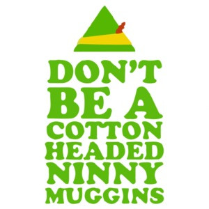 Don't Be A Cotton Headed Ninny Muggins - Elf Movie