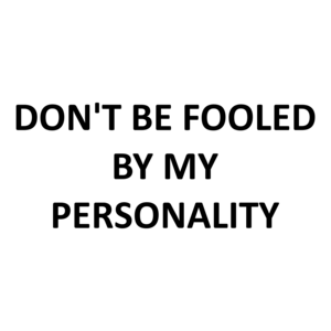 DON'T BE FOOLED BY MY PERSONALITY
