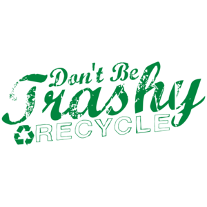 Don't Be Trashy Recycle