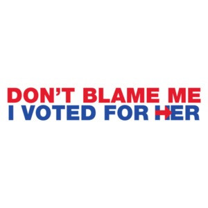 Don't Blame Me, I Voted For Her - Hillary Anti Trump