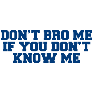 Don't Bro Me If You Don't Know Me