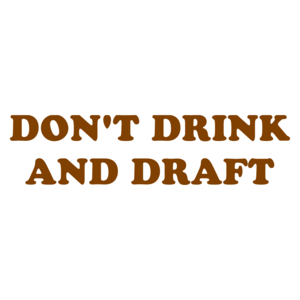 DON'T DRINK AND DRAFT
