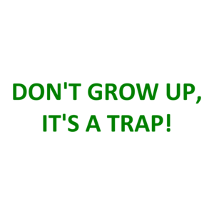 DON'T GROW UP, IT'S A TRAP!