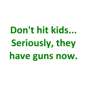 Don't hit kids... Seriously, they have guns now.