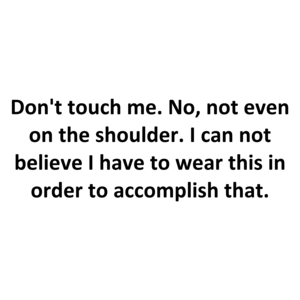 Don't touch me. No, not even on the shoulder. I can not believe I have to wear this in order to accomplish that.