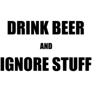 Drink Beer and Ignore Stuff Drinking