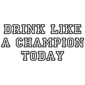 Drink Like A Champion Today 
