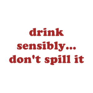 drink sensibly... don't spill it