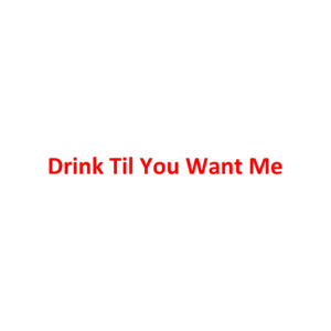 Drink Til You Want Me