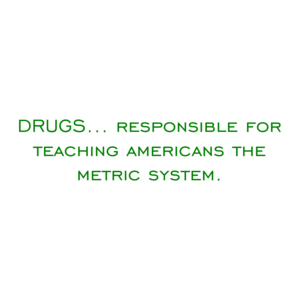 DRUGS... Responsible for teaching Americans the metric system.