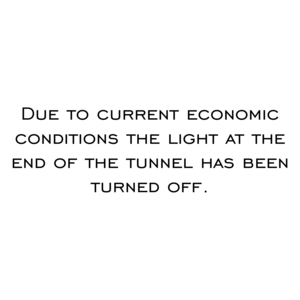 Due to current economic conditions the light at the end of the tunnel has been turned off.