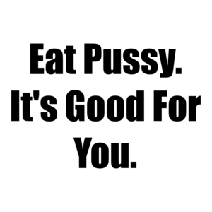 Eat Pussy. It's Good For You.