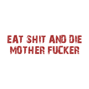 EAT SHIT AND DIE MOTHER FUCKER