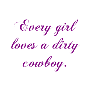 Every Girl Loves A Dirty Cowboy.