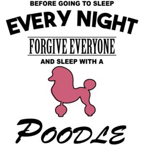 Every night forgive everyone and sleep with a poodle - poodle