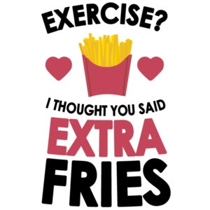 Exercise? I thought you said extra fries. Funny