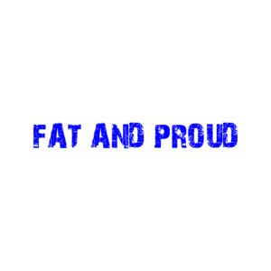 FAT AND PROUD